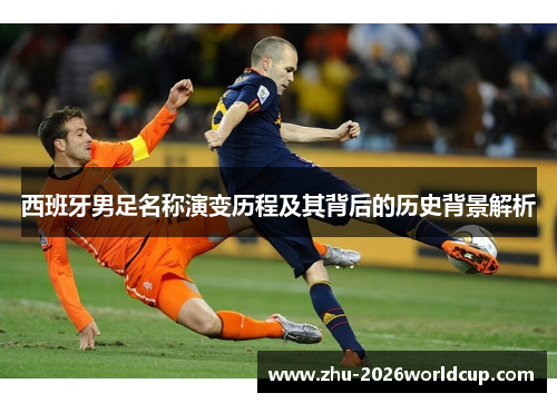 西班牙男足名称演变历程及其背后的历史背景解析