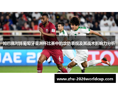 姆巴佩对阵葡萄牙亚洲杯比赛中的攻防表现及其战术影响力分析