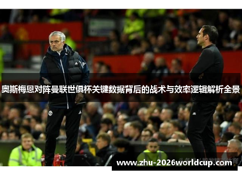 奥斯梅恩对阵曼联世俱杯关键数据背后的战术与效率逻辑解析全景