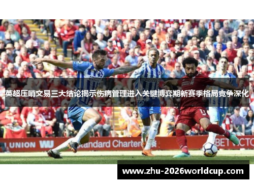 英超压哨交易三大结论揭示伤病管理进入关键博弈期新赛季格局竞争深化