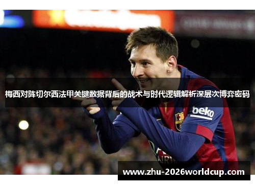 梅西对阵切尔西法甲关键数据背后的战术与时代逻辑解析深层次博弈密码 梅西对阵切尔西法甲关键数据背后的战术与时代逻辑解析深层次博弈密码