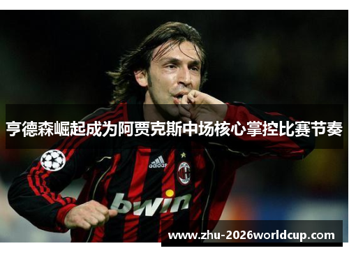 亨德森崛起成为阿贾克斯中场核心掌控比赛节奏