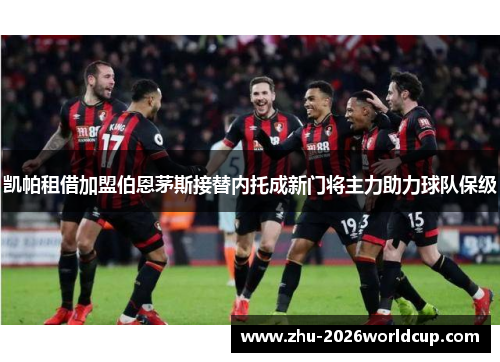 凯帕租借加盟伯恩茅斯接替内托成新门将主力助力球队保级 凯帕租借加盟伯恩茅斯接替内托成新门将主力助力球队保级