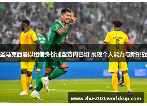 圣马克西曼以租借身份加盟费内巴切 展现个人能力与新挑战 圣马克西曼以租借身份加盟费内巴切 展现个人能力与新挑战