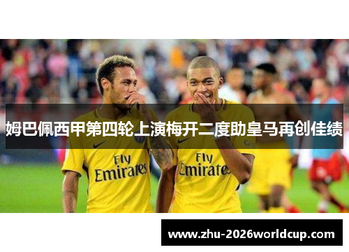 姆巴佩西甲第四轮上演梅开二度助皇马再创佳绩