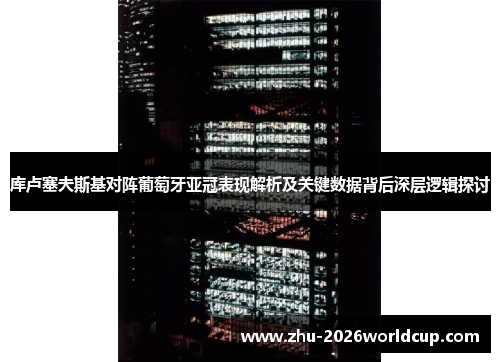 库卢塞夫斯基对阵葡萄牙亚冠表现解析及关键数据背后深层逻辑探讨 库卢塞夫斯基对阵葡萄牙亚冠表现解析及关键数据背后深层逻辑探讨