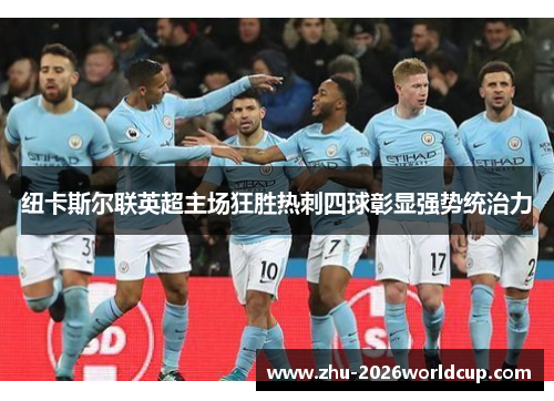 纽卡斯尔联英超主场狂胜热刺四球彰显强势统治力 纽卡斯尔联英超主场狂胜热刺四球彰显强势统治力
