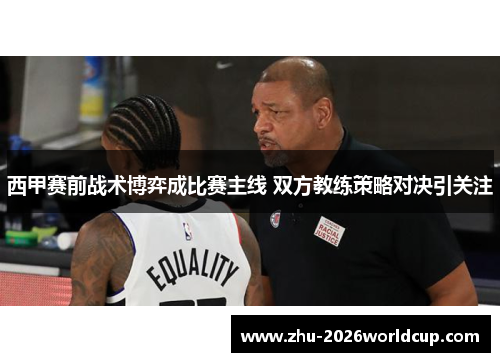 西甲赛前战术博弈成比赛主线 双方教练策略对决引关注 西甲赛前战术博弈成比赛主线 双方教练策略对决引关注