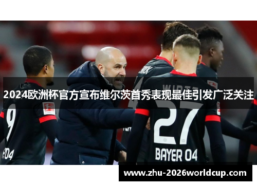 2024欧洲杯官方宣布维尔茨首秀表现最佳引发广泛关注