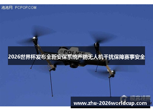 2026世界杯发布全新安保系统严防无人机干扰保障赛事安全 2026世界杯发布全新安保系统严防无人机干扰保障赛事安全