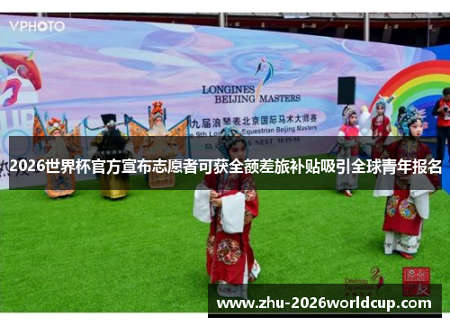 2026世界杯官方宣布志愿者可获全额差旅补贴吸引全球青年报名 2026世界杯官方宣布志愿者可获全额差旅补贴吸引全球青年报名