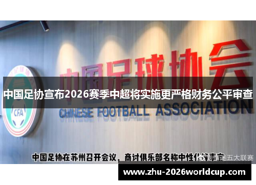 中国足协宣布2026赛季中超将实施更严格财务公平审查 中国足协宣布2026赛季中超将实施更严格财务公平审查