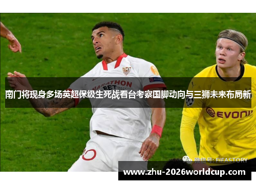 南门将现身多场英超保级生死战看台考察国脚动向与三狮未来布局新 南门将现身多场英超保级生死战看台考察国脚动向与三狮未来布局新