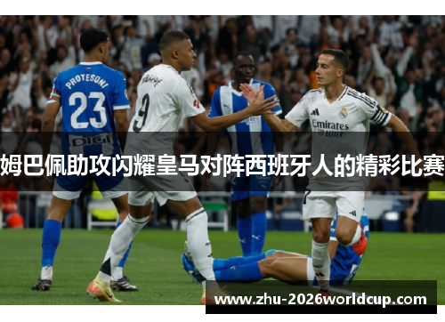 姆巴佩助攻闪耀皇马对阵西班牙人的精彩比赛