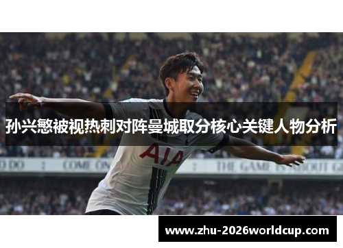 孙兴慜被视热刺对阵曼城取分核心关键人物分析