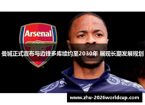 曼城正式宣布与边锋多库续约至2030年 展现长期发展规划