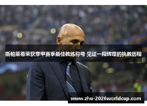 斯帕莱蒂荣获意甲赛季最佳教练称号 见证一段辉煌的执教历程