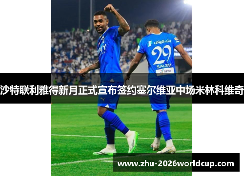 沙特联利雅得新月正式宣布签约塞尔维亚中场米林科维奇