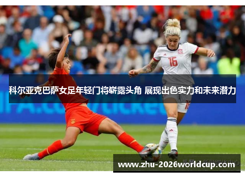 科尔亚克巴萨女足年轻门将崭露头角 展现出色实力和未来潜力
