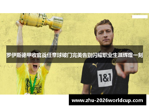 罗伊斯德甲收官战任意球破门完美告别闪耀职业生涯辉煌一刻