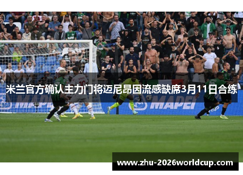 米兰官方确认主力门将迈尼昂因流感缺席3月11日合练