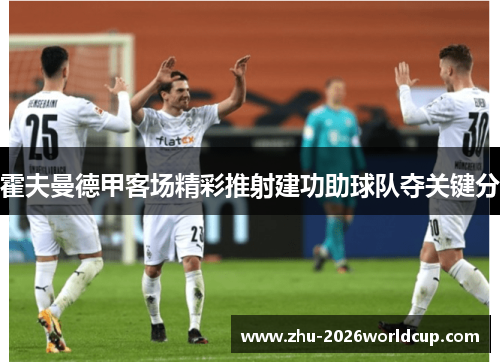 霍夫曼德甲客场精彩推射建功助球队夺关键分