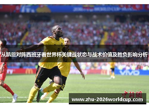 从凯恩对阵西班牙看世界杯关键战状态与战术价值及胜负影响分析