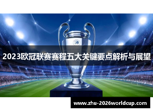 2023欧冠联赛赛程五大关键要点解析与展望 2023欧冠联赛赛程五大关键要点解析与展望
