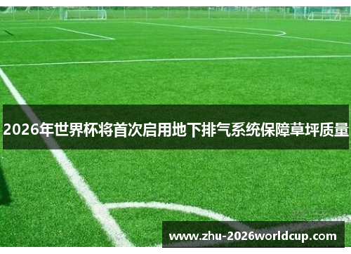 2026年世界杯将首次启用地下排气系统保障草坪质量 2026年世界杯将首次启用地下排气系统保障草坪质量