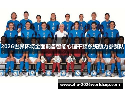 2026世界杯将全面配备智能心理干预系统助力参赛队 2026世界杯将全面配备智能心理干预系统助力参赛队