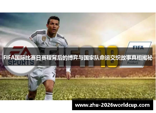 FIFA国际比赛日赛程背后的博弈与国家队命运交织故事真相揭秘 FIFA国际比赛日赛程背后的博弈与国家队命运交织故事真相揭秘