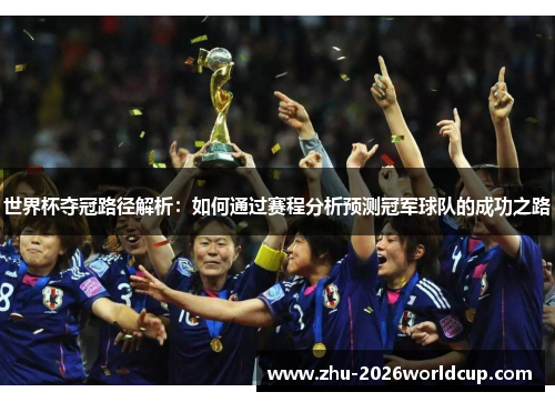 世界杯夺冠路径解析:如何通过赛程分析预测冠军球队的成功之路 世界杯夺冠路径解析:如何通过赛程分析预测冠军球队的成功之路