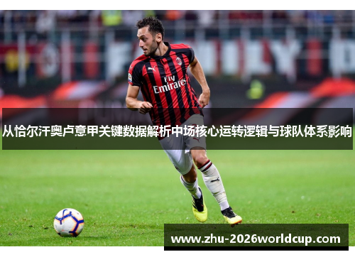 从恰尔汗奥卢意甲关键数据解析中场核心运转逻辑与球队体系影响 从恰尔汗奥卢意甲关键数据解析中场核心运转逻辑与球队体系影响