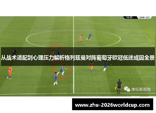 从战术适配到心理压力解析格列兹曼对阵葡萄牙欧冠低迷成因全景