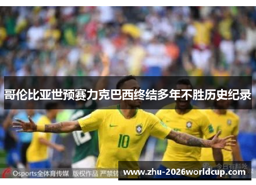 哥伦比亚世预赛力克巴西终结多年不胜历史纪录 哥伦比亚世预赛力克巴西终结多年不胜历史纪录