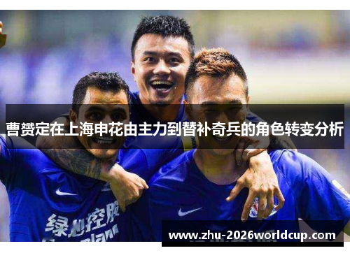 曹赟定在上海申花由主力到替补奇兵的角色转变分析