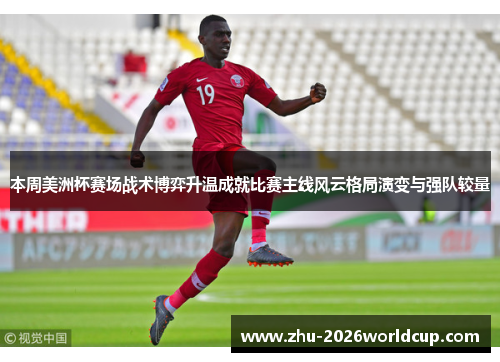 本周美洲杯赛场战术博弈升温成就比赛主线风云格局演变与强队较量 本周美洲杯赛场战术博弈升温成就比赛主线风云格局演变与强队较量