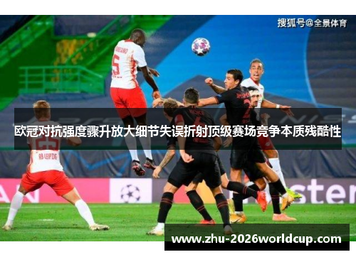 欧冠对抗强度骤升放大细节失误折射顶级赛场竞争本质残酷性 欧冠对抗强度骤升放大细节失误折射顶级赛场竞争本质残酷性