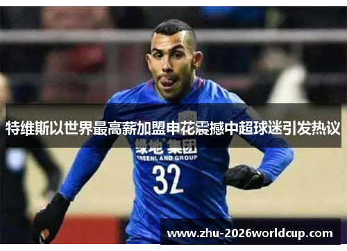 特维斯以世界最高薪加盟申花震撼中超球迷引发热议 特维斯以世界最高薪加盟申花震撼中超球迷引发热议