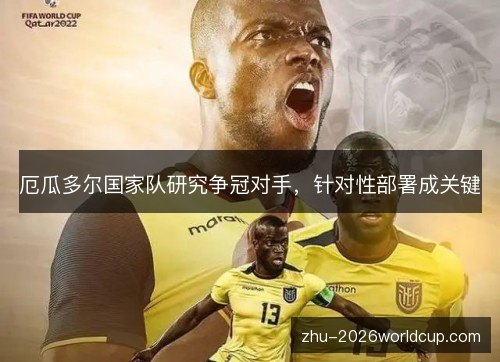 厄瓜多尔国家队研究争冠对手，针对性部署成关键
